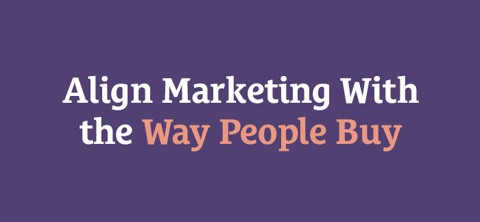 How to Align Your Marketing With the Way People Actually Buy